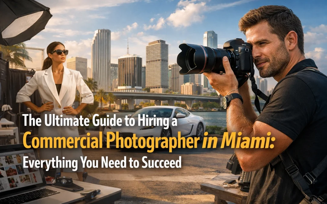The Ultimate Guide to Hiring a Commercial Photographer in Miami: Everything You Need to Succeed